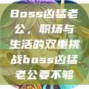 Boss凶猛老公，职场与生活的双重挑战boss凶猛老公要不够  第1张