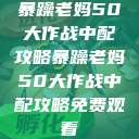 暴躁老妈50大作战中配攻略暴躁老妈50大作战中配攻略免费观看 第1张 暴躁老妈50大作战中配攻略暴躁老妈50大作战中配攻略免费观看 第1张