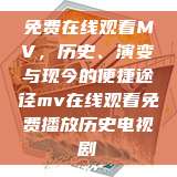 免费在线观看MV，历史、演变与现今的便捷途径mv在线观看免费播放历史电视剧  第1张