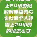 两个人轮流上24小时班的制度探究与实践两个人轮流上24小时的班怎么安排  第1张
