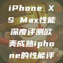 欧美市场下的iPhone XS Max性能深度评测欧美成熟iphone的性能评测  第1张