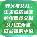 养父与女儿，生米煮成熟饭的纠葛养父和女儿生米煮成熟饭的小说  第1张