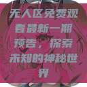 无人区免费观看最新一期预告，探索未知的神秘世界  第1张