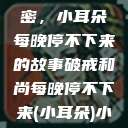 破戒和尚的秘密，小耳朵每晚停不下来的故事破戒和尚每晚停不下来(小耳朵)小说  第1张