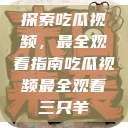 探索吃瓜视频，最全观看指南吃瓜视频最全观看三只羊  第1张