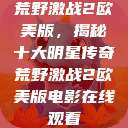 荒野激战2欧美版，揭秘十大明星传奇荒野激战2欧美版电影在线观看  第1张