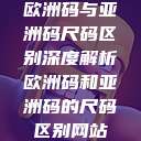 欧洲码与亚洲码尺码区别深度解析欧洲码和亚洲码的尺码区别网站  第1张