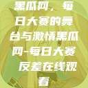 黑瓜网，每日大赛的舞台与激情黑瓜网-每日大赛 反差在线观看  第1张