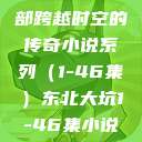 东北大坑，一部跨越时空的传奇小说系列（1-46集）东北大坑1-46集小说东北大坑续集  第1张