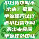 小扫货水叫不出来？最简单处理方法详解小扫货水叫不出来最简单处理外国妹  第1张