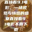 直接看9.1电影，一场视觉与情感的盛宴直接看9.1电影不用下载  第1张
