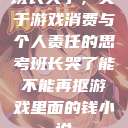 班长哭了，关于游戏消费与个人责任的思考班长哭了能不能再抠游戏里面的钱小说  第1张