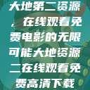 大地第二资源，在线观看免费电影的无限可能大地资源二在线观看免费高清下载  第1张