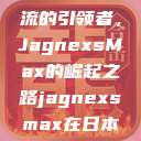 日本时尚潮流的引领者，JagnexsMax的崛起之路jagnexsmax在日本哪个城市  第1张
