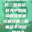 李丽珍最经典的三颗葡萄，时光中的璀璨明珠李丽珍最经典三颗葡萄不扣纽一的女孩  第1张