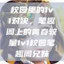 校园里的1v1对决，笔趣阁上的青春较量1v1校园笔趣阁兄妹  第1张