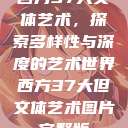 西方37大文体艺术，探索多样性与深度的艺术世界西方37大但文体艺术图片完整版  第1张