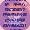 年轻夫妻的守护，孩子入睡后的监控观察年轻夫妻把小孩哄睡后开监控是什么意思  第1张