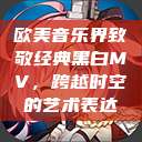 欧美音乐界致敬经典黑白MV，跨越时空的艺术表达  第1张