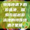 特殊待遇下的游泳池，探索与超越游泳池的特殊待遇2星辰  第1张