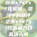 探索x7x7x7任意噪，混沌中的秩序之美x7x7x7任意噪入口直达大象  第1张