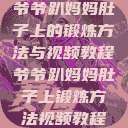 爷爷趴妈妈肚子上的锻炼方法与视频教程爷爷趴妈妈肚子上锻炼方法视频教程  第1张