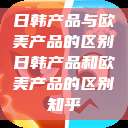 日韩产品与欧美产品的区别日韩产品和欧美产品的区别知乎  第1张