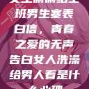 女生偷偷给全班男生塞表白信，青春之爱的无声告白女人洗澡给男人看是什么心理  第1张
