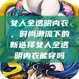 女人全透明内衣，时尚潮流下的新选择女人全透明内衣能穿吗  第1张