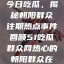 今日吃瓜，揭秘朝阳群众往期热点事件回顾51吃瓜群众网热心的朝阳群众在  第1张