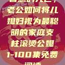 智慧的光芒，老公如何将儿媳妇视为最聪明的家庭支柱滚烫公媳1-100集免费阅读  第1张