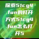 探索51cg4.fun的打开方式51cg4.fun怎么打开5 第1张 探索51cg4.fun的打开方式51cg4.fun怎么打开5 第1张