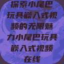 探索小尾巴玩具嵌入式视频的无限魅力小尾巴玩具嵌入式视频在线  第1张