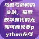 Python人马兽与外网的交融，探索数字时代的无限可能免费python在线观看  第1张