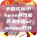 中国成熟iPhone的性能评测中国windows野外  第1张