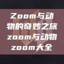 Zoom与动物的奇妙之旅zoom与动物zoom大全  第1张
