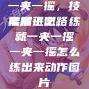 一夹一摇，技能精进之路
掌握平衡，练就一夹一摇一夹一摇怎么练出来动作图片  第1张