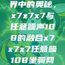 探索数字世界中的奥秘，x7x7x7与任意噪声108的融合x7x7x7任意噪108坐骑网站  第1张