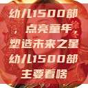 幼儿1500部，点亮童年，塑造未来之星幼儿1500部主要看啥  第1张