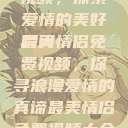 最美情侣免费视频，探索爱情的美好瞬间
最美情侣免费视频，探寻浪漫爱情的真谛最美情侣免费视频大全高清版观看  第1张