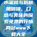 水蜜桃与粉桃脆啵啵，口感与美味的探索免费的行情网站www下载大全  第1张