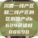 沉香一线产区和二线产区的区别国产db624色谱柱88690  第1张