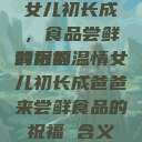 女儿初长成，食品尝鲜的祝福
背后的温情女儿初长成爸爸来尝鲜食品的祝福 含义  第1张