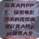 欧美大片PPT，探索电影艺术的视觉盛宴欧美大片ppt免费大全  第1张