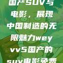 WEY VV5国产SUV与电影，展现中国制造的无限魅力weyvv5国产的suv电影免费观看  第1张