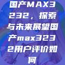 国产MAX3232，探索与未来展望国产max3232用户评价如何  第1张