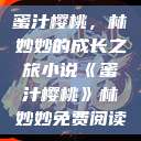 蜜汁樱桃，林妙妙的成长之旅小说《蜜汁樱桃》林妙妙免费阅读  第1张