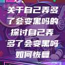 关于自己弄多了会变黑吗的探讨自己弄多了会变黑吗如何恢复  第1张
