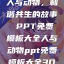 人与动物，和谐共生的故事 PPT免费模板大全人与动物ppt免费模板大全3D  第1张