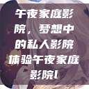 午夜家庭影院，梦想中的私人影院体验午夜家庭影院l  第1张